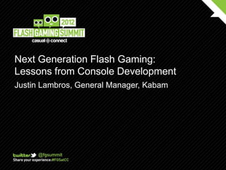 Next Generation Flash Gaming:
Lessons from Console Development
Justin Lambros, General Manager, Kabam
 