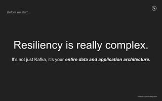 Before we start…
Resiliency is really complex.
It’s not just Kafka, it’s your entire data and application architecture.
li...