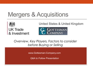 Mergers & Acquisitions
United States & United Kingdom
Overview, Key Players, Factors to consider
before Buying or Selling
www.Gottesman-Company.com
Q&A to Follow Presentation
 