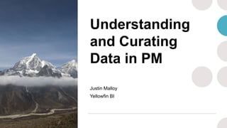 Understanding
and Curating
Data in PM
Justin Malloy
Yellowfin BI
 