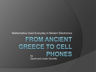 From Ancient Greece to cell phones Mathematics Used Everyday in Modern Electronics by David and Justin Sorrells 