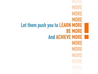 more
                           more
                           more
                           more
Let them push you to learn more
                        be more
               and achieve more
                           more
                           more
                           more
                           more
                           more
 