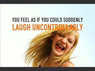 you feel as if you could suddenly
laugh uncontrollably
 