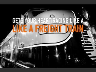 gets your heart racing like a
like a freight train
 
