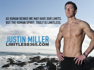 As human beings we may have our limits.
But the human spirit, truly is limitless.



Justin Miller
limitless365.com
 