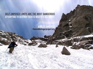 Self-imposed limits are the most dangerous
Attempting to destroy them is what it’s all about.


                                 Ashley Ambirge
                           themiddlefingerproject.org
 