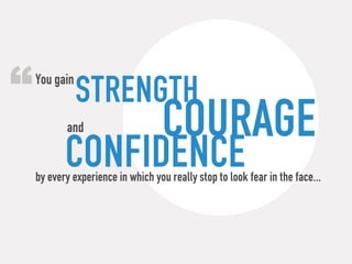 “ strength
 You gain


        and                     courage
        confidence
 by every experience in which you really...