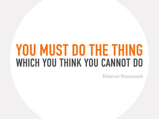 You must do the thing
which you think you cannot do
                   Eleanor Roosevelt
 
