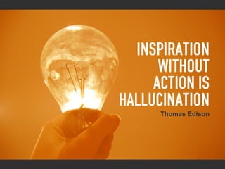 Inspiration
      without
     action is
hallucination
      Thomas Edison
 