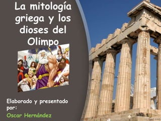 La mitología
  griega y los
   dioses del
     Olimpo




Elaborado y presentado
por:
Oscar Hernández
 