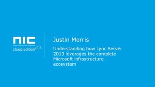 Justin Morris
Understanding how Lync Server
2013 leverages the complete
Microsoft infrastructure
ecosystem

 