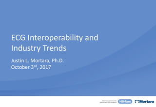 ECG	Interoperability	and	
Industry	Trends
Justin	L.	Mortara,	Ph.D.
October	3rd,	2017
 
