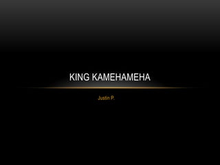 KING KAMEHAMEHA
     Justin P.
 