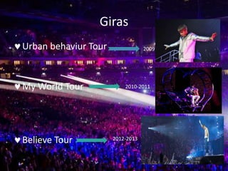 Giras
Urban behaviur Tour
My World Tour
Believe Tour
2009
2010-2011
2012-2013
 