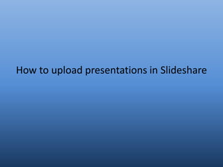 How to upload presentations in Slideshare
 