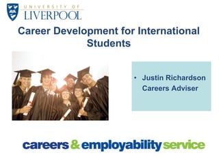 Career Development for International Students Justin Richardson 	Careers Adviser 