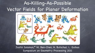 As-Killing-As-Possible
        !




Vector Fields for Planar Deformation




   Justin Solomon,* M. Ben-Chen, A. Butscher, L. Guibas
         Symposium on Geometry Processing 2011
 