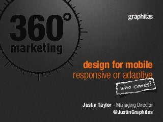 Justin Taylor - Managing Director
@JustinGraphitas
design for mobile
responsive or adaptive
who cares?
 