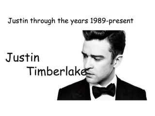 Justin
Timberlake
Justin through the years 1989-present
 