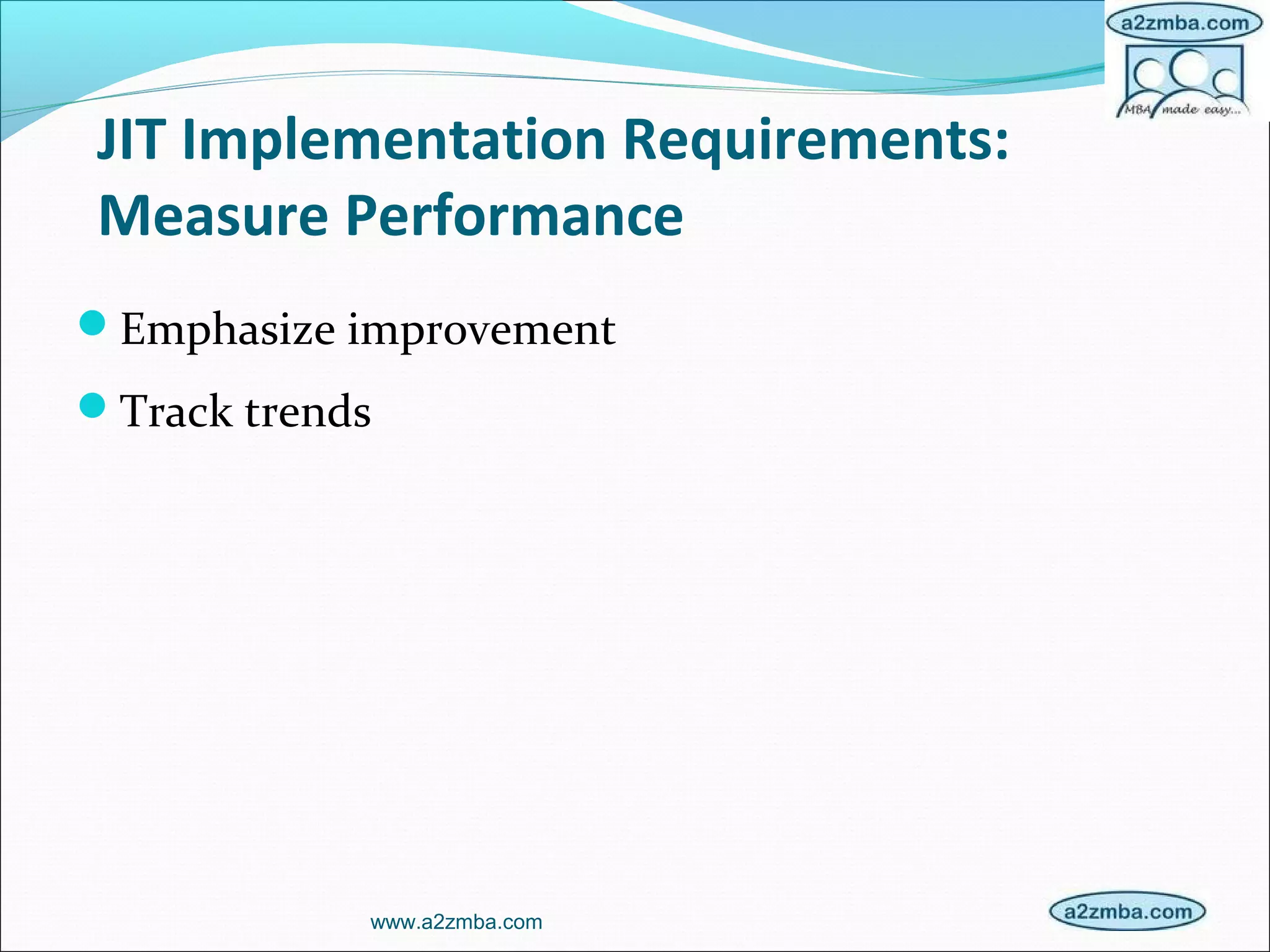 JIT Implementation Requirements:
Measure Performance
Emphasize improvement
Track trends
www.a2zmba.com
 