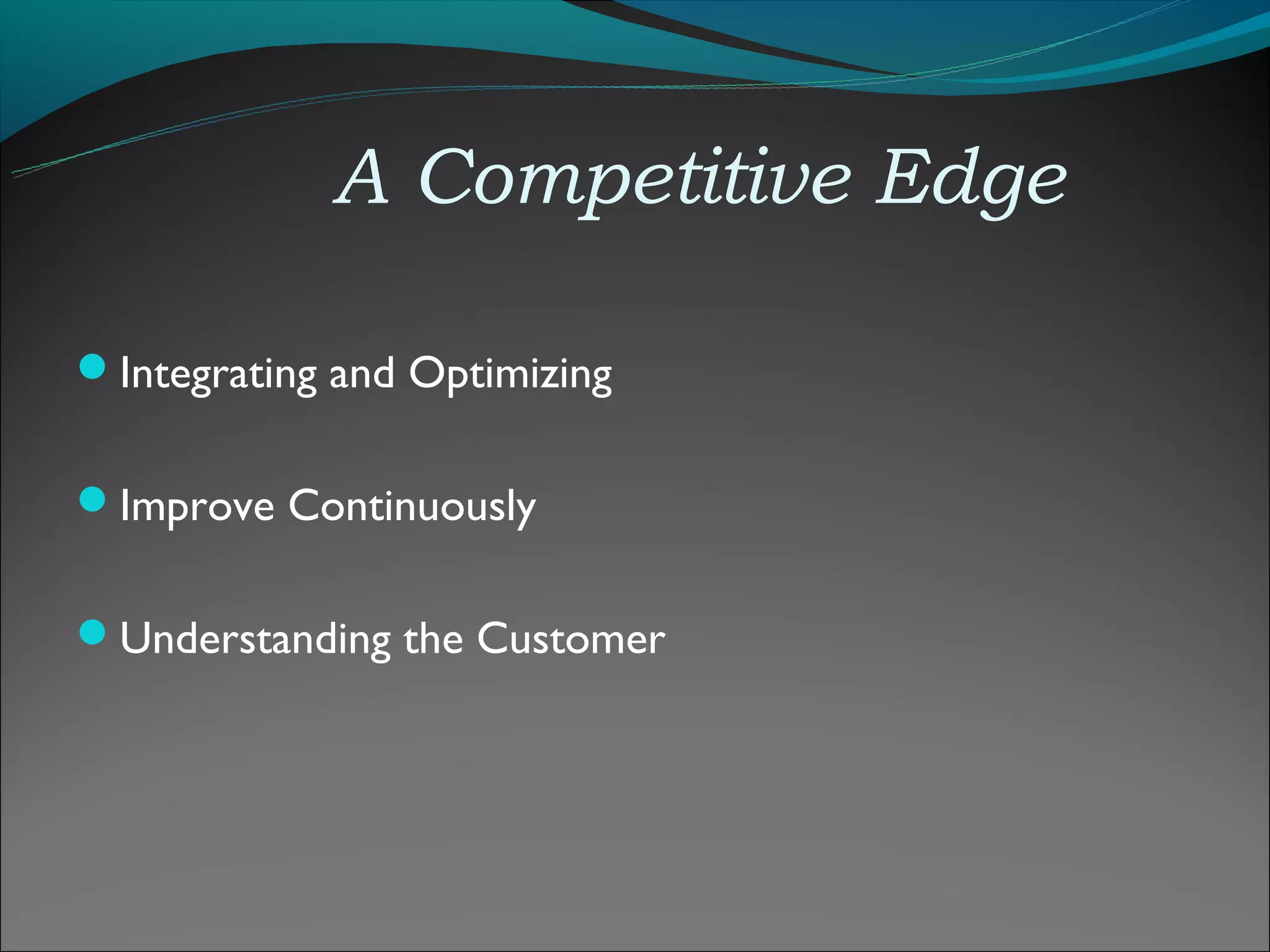 A Competitive Edge

Integrating and Optimizing


Improve Continuously


Understanding the Customer
 