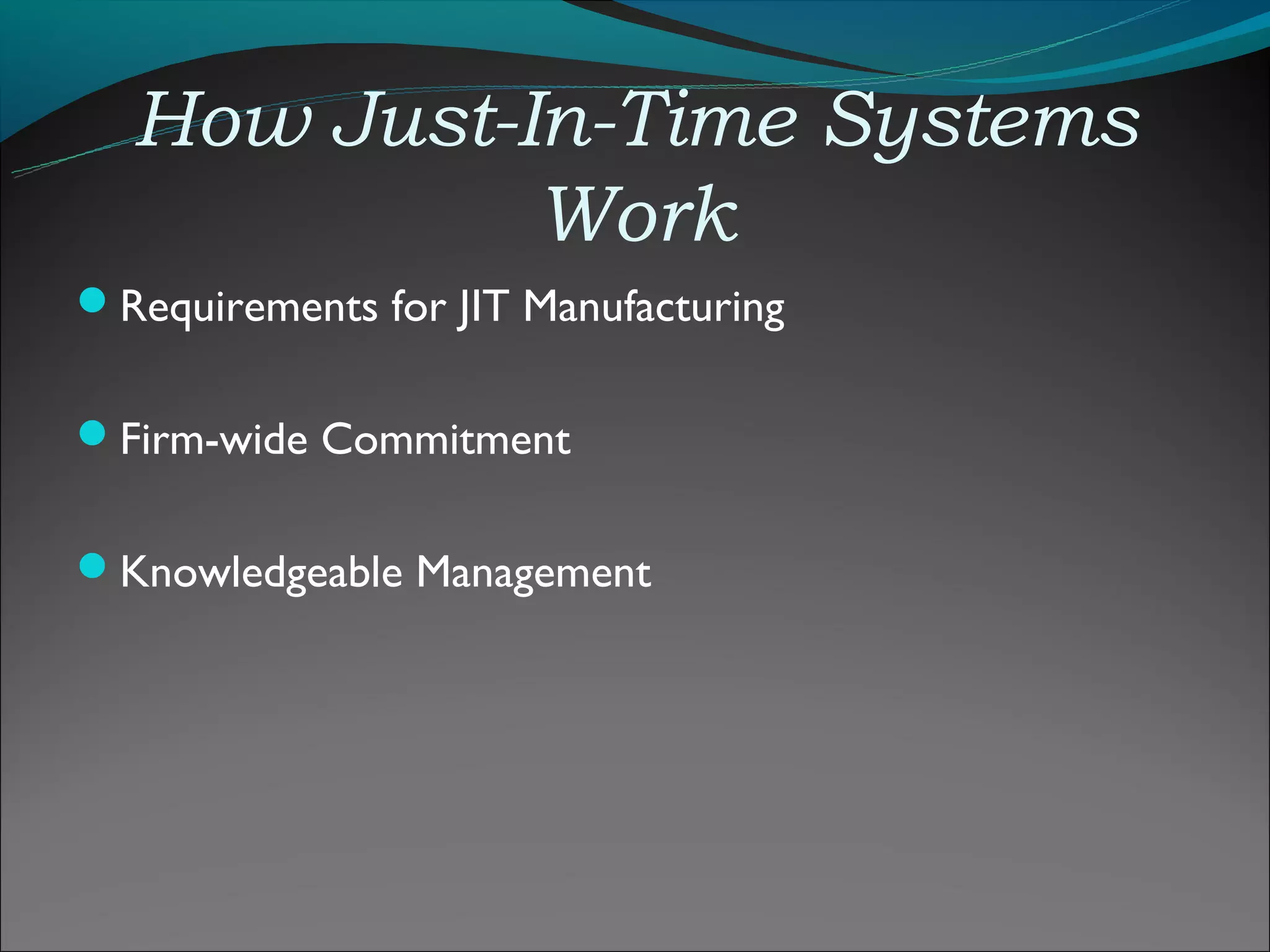How Just-In-Time Systems
            Work
Requirements for JIT Manufacturing


Firm-wide Commitment


Knowledgeable Management
 