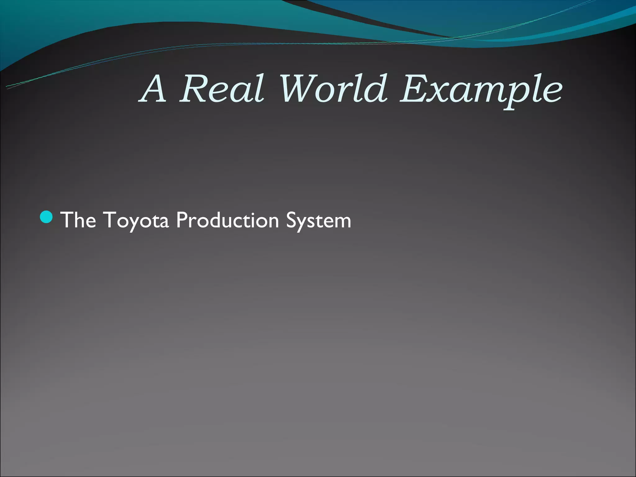 A Real World Example


The Toyota Production System
 