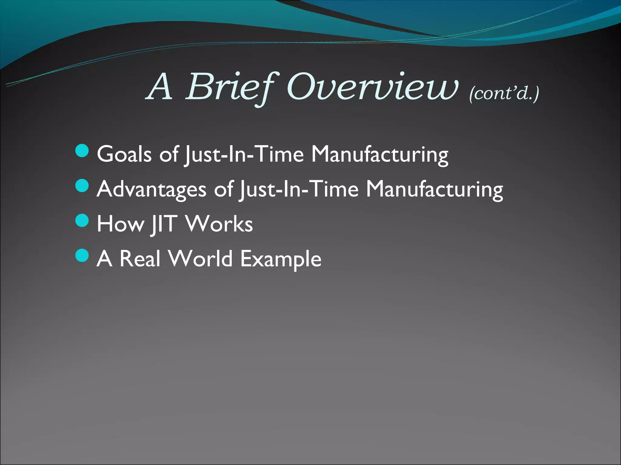 A Brief Overview (cont’d.)
Goals of Just-In-Time Manufacturing
Advantages of Just-In-Time Manufacturing
How JIT Works
A Real World Example
 