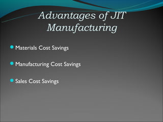 Advantages of JIT
           Manufacturing
Materials Cost Savings

Manufacturing Cost Savings


Sales Cost Savings
 