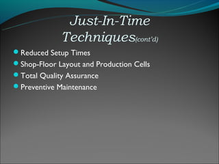 Just-In-Time
             Techniques(cont’d)
Reduced Setup Times
Shop-Floor Layout and Production Cells
Total Quality Assurance
Preventive Maintenance
 