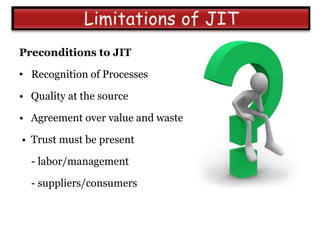 Preconditions to JIT

• Recognition of Processes

• Quality at the source

• Agreement over value and waste

• Trust must be present

  - labor/management

  - suppliers/consumers
 