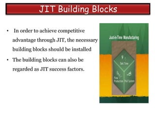 •   In order to achieve competitive
    advantage through JIT, the necessary
    building blocks should be installed

• The building blocks can also be
    regarded as JIT success factors.
 