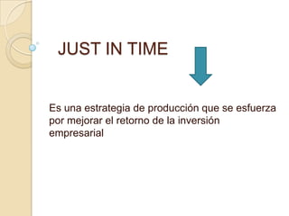 JUST IN TIME

Es una estrategia de producción que se esfuerza
por mejorar el retorno de la inversión
empresarial

 