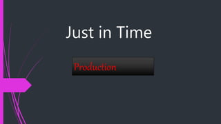 Just in Time
Production
 