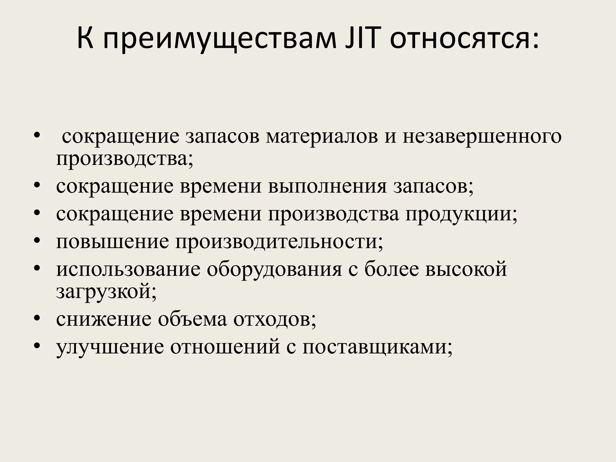 К преимуществам JIT относятся:
• сокращение запасов материалов и незавершенного
производства;
• сокращение времени выполнения запасов;
• сокращение времени производства продукции;
• повышение производительности;
• использование оборудования с более высокой
загрузкой;
• снижение объема отходов;
• улучшение отношений с поставщиками;
 