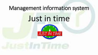 Management information system
Just in time
 