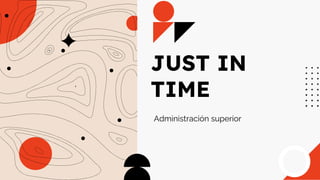 JUST IN
TIME
Administración superior
 