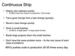Continuous Ship <ul><ul><li>Deploy new software quickly </li></ul></ul><ul><ul><ul><li>At IMVU time from check-in to produ...