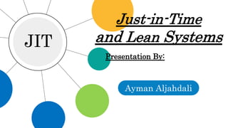 JIT
Just-in-Time
and Lean Systems
Presentation By:
Ayman Aljahdali
 
