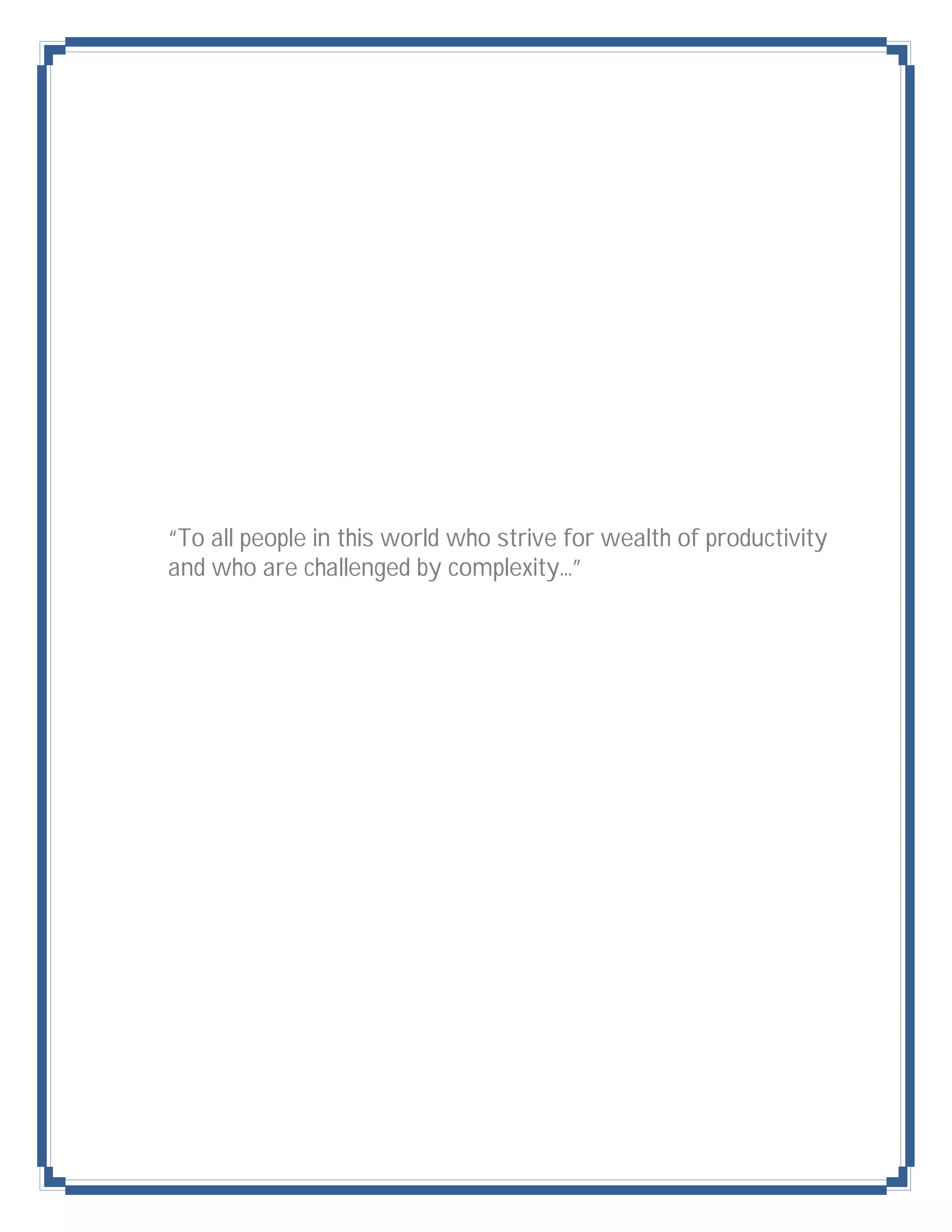 “To all people in this world who strive for wealth of productivity
and who are challenged by complexity…”
 