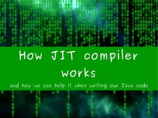How JIT compiler
works
and how we can help it when writing our Java code
 