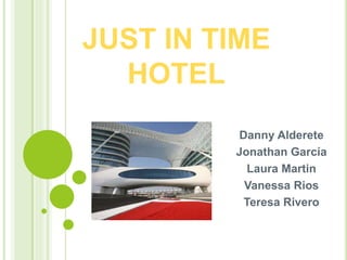 JUST IN TIME
HOTEL
Danny Alderete
Jonathan García
Laura Martin
Vanessa Rios
Teresa Rivero
 