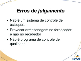 Erros de julgamento
• Não é um sistema de controle de
estoques
• Provocar armazenagem no fornecedor
e não no recebedor
• Não é programa de controle de
qualidade
 