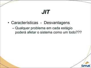 JIT
• Características - Desvantagens
– Qualquer problema em cada estágio
poderá afetar o sistema como um todo???
 