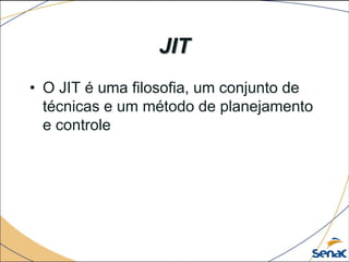 JIT
• O JIT é uma filosofia, um conjunto de
técnicas e um método de planejamento
e controle
 