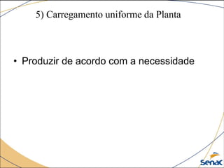 5) Carregamento uniforme da Planta
• Produzir de acordo com a necessidade
 