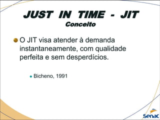 JUST IN TIME - JIT
Conceito
O JIT visa atender à demanda
instantaneamente, com qualidade
perfeita e sem desperdícios.
 Bicheno, 1991
 