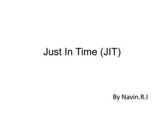 Just In Time (JIT)
By Navin.R.I
 