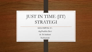 JUST IN TIME (JIT)
STRATEGI
KELOMPOK 10 :
drg.Pradifta Devi
dr. Tri Indriani
Nurhazizah
 