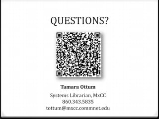 QUESTIONS?




     Tamara Ottum
  Systems Librarian, MxCC
       860.343.5835
tottum@mxcc.commnet.edu
 